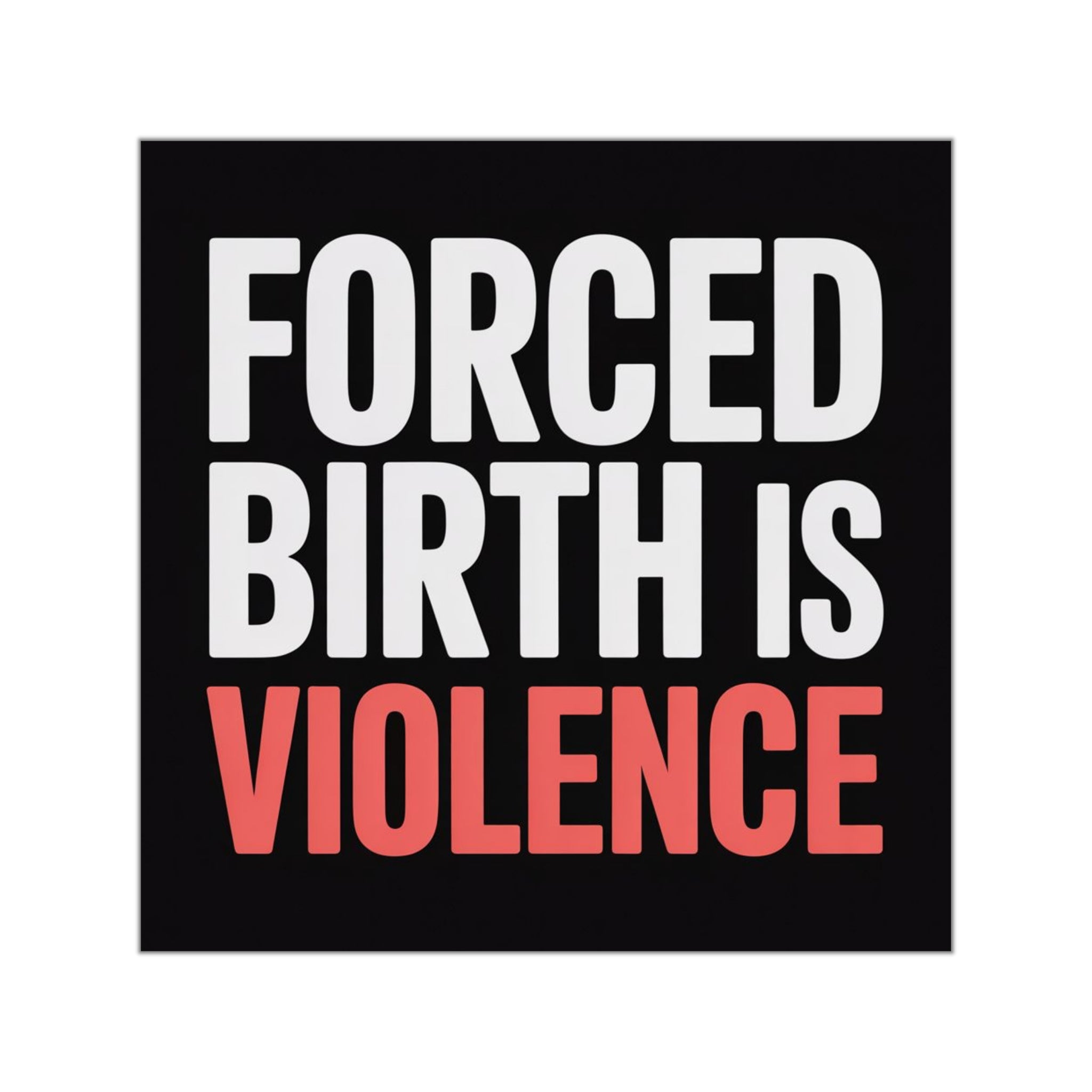 Square Vinyl Sticker — “FORCED BIRTH IS VIOLENCE” Bold Protest Decal